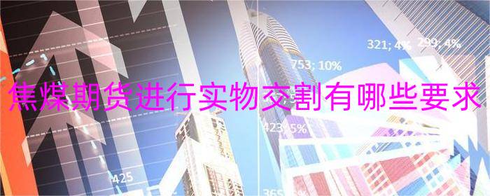 焦煤期货进行实物交割有哪些要求
