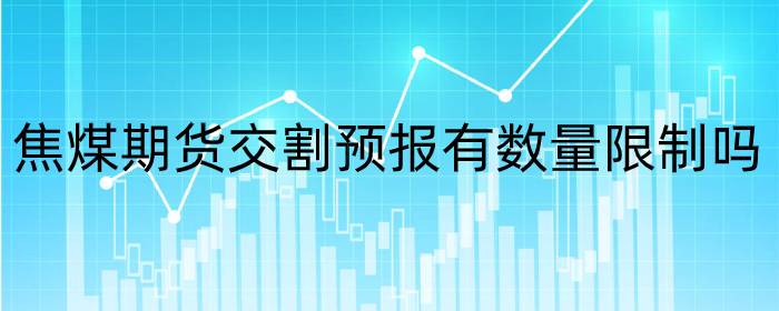 焦煤期货交割预报有数量限制吗