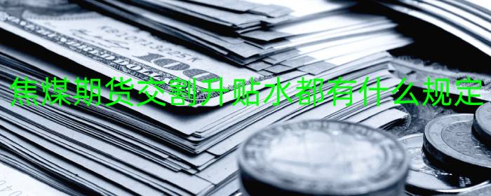 焦煤期货交割升贴水都有什么规定
