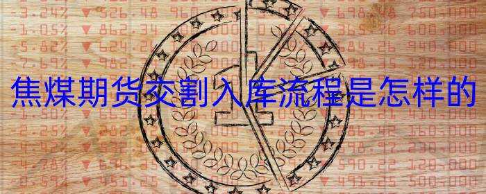 焦煤期货交割入库流程是怎样的