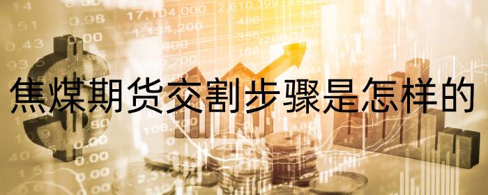 焦煤期货交割步骤是怎样的