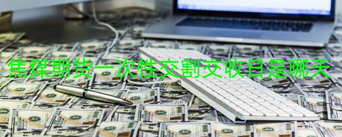 焦煤期货一次性交割交收日是哪天