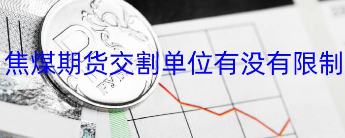 焦煤期货交割单位有没有限制
