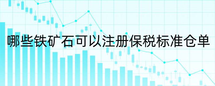 哪些铁矿石可以注册保税标准仓单