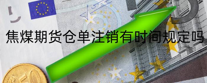 焦煤期货仓单注销有时间规定吗