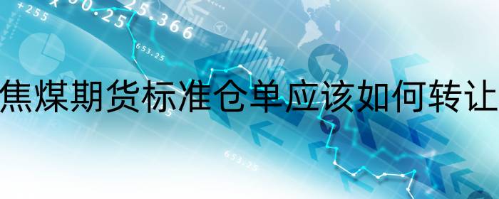 焦煤期货标准仓单应该如何转让