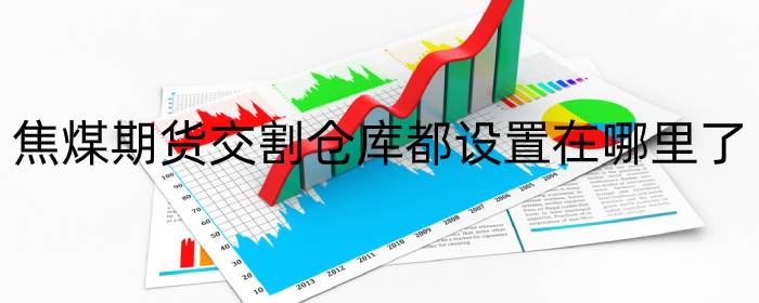 焦煤期货交割仓库都设置在哪里了