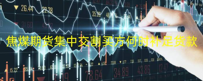 焦煤期货集中交割买方何时补足货款