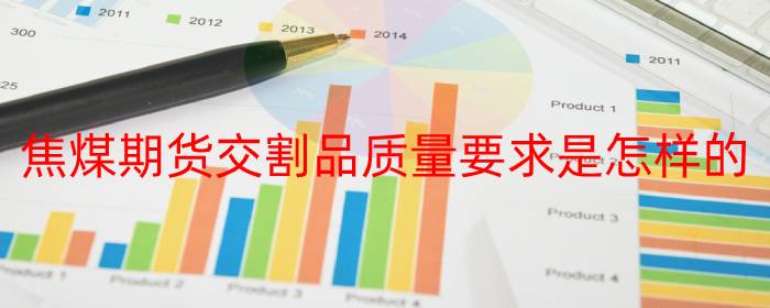 焦煤期货交割品质量要求是怎样的