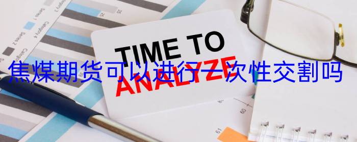 焦煤期货可以进行一次性交割吗