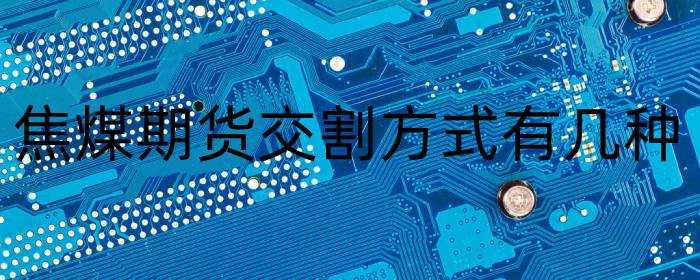 焦煤期货交割方式有几种