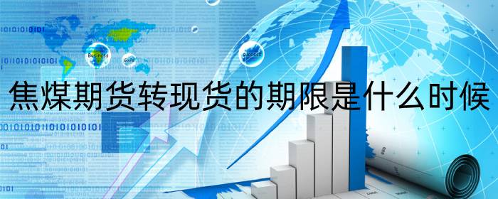 焦煤期货转现货的期限是什么时候